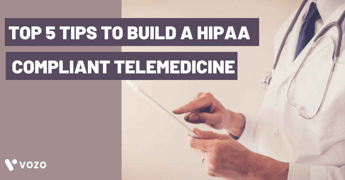 TOP 5 TIPS TO BUILD A HIPAA COMPLAINT TELEMEDICINE
